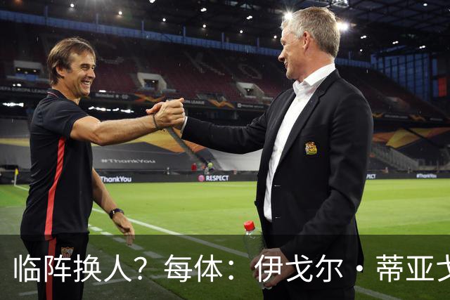 临阵换人？每体：伊戈尔·蒂亚戈取代库尼亚，将首发出战摩洛哥